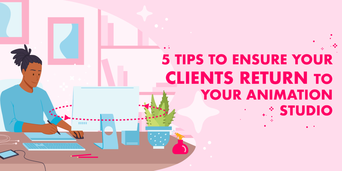 5 tips to ensure your clients return to your animation studio featured image